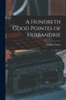 Thomas Tusser - A Hundreth Good Pointes of Husbandrie