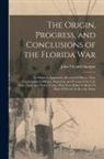 John Titcomb Sprague - The Origin, Progress, and Conclusions of the Florida War: To Which Is Appended a Record of Officers, Non-Commissioned Officers, Musicians, and Private