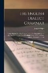 Joseph Wright - The English Dialect Grammar: Comprising the Dialects of England, of the Shetland and Orkney Islands, and of Those Parts of Scotland, Ireland & Wale