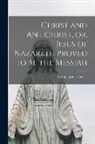 Samuel Jones Cassels - Christ and Antichrist, or, Jesus of Nazareth Proved to be the Messiah