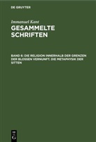 Immanuel Kant - Immanuel Kant: Gesammelte Schriften. Abtheilung I: Werke - Band 6: Die Religion innerhalb der Grenzen der bloßen Vernunft. Die Metaphysik der Sitten