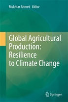 Mukhtar Ahmed - Global Agricultural Production: Resilience to Climate Change