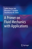 S Chitre, Shashikumar M. Chitre, Sudhir Ranjan Jain, Bhooshan S Paradkar, Bhooshan S. Paradkar - A Primer on Fluid Mechanics with Applications