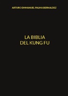 Arturo Emmanuel Palma Bernaldez - La Biblia del Kung Fu