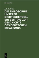 Joh. H. Witte - Die Philosophie unserer Dichterheroen. Ein Beitrag zur Geschichte des deutschen Idealismus