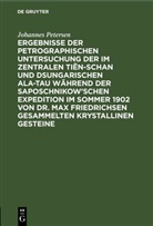 Johannes Petersen - Ergebnisse der petrographischen Untersuchung der im Zentralen Tiën-schan und Dsungarischen Ala-tau während der Saposchnikow'schen Expedition im Sommer 1902 von Dr. Max Friedrichsen gesammelten krystallinen Gesteine