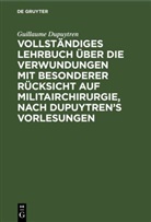Guillaume Dupuytren - Vollständiges Lehrbuch über die Verwundungen mit besonderer Rücksicht auf Militairchirurgie, nach Dupuytren's Vorlesungen