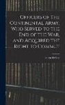 Alexander Ray - Officers of The Continental Army, who Served to the end of the war, and Acquired the Right to Commut