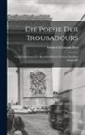 Friedrich Christian Diez - Die Poesie der Troubadours: Nach Gedruckten und Handschriftlichen Werken Derselben Dargestellt