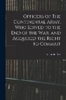 Alexander Ray - Officers of The Continental Army, who Served to the end of the war, and Acquired the Right to Commut