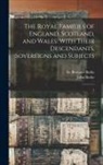 Bernard Burke, John Burke - The Royal Families of England, Scotland, and Wales: With Their Descendants, Sovereigns and Subjects: 1