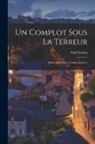 Paul Gaulot - Un Complot Sous La Terreur: Marie-Antoinette, Toulan, Jarjayes