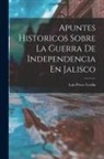 Luis Pérez Verdía - Apuntes Historicos Sobre La Guerra De Independencia En Jalisco