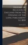 John Stoughton - History of Religion in England From the Opening of the Long Parliament to 1850