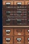 William J. Rhees - Manual of Public Libraries Institutions and Societies in the United States and British Provinces
