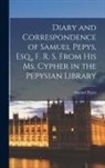 Samuel Pepys - Diary and Correspondence of Samuel Pepys, Esq., F. R. S. From His Ms. Cypher in the Pepysian Library