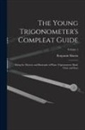 Benjamin Martin - The Young Trigonometer's Compleat Guide: Being the Mystery and Rationale of Plane Trigonometry Made Clear and Easy; Volume 1