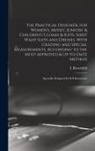 I. (Isidor) B. Rosenfeld - The Practical Designer, for Women's, Misses', Juniors' & Children's Cloaks & Suits, Shirt Waist Suits and Dresses, With Grading and Special Measuremen