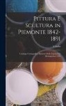 A. Stella - Pittura E Scultura in Piemonte 1842-1891: Catalogo Cronografico Illustrato Della Esposizione Retrospettiva 1892