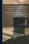 Alfred G. Compton, James H. Degroodt - Advanced Metal-work. Lessons on the Speed-lathe, Engine-lathe, and Planning-machine ... In Three Parts. Part I. The Speed-lath