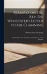 William Ellery Channing - Remarks on the Rev. Dr. Worcester's Letter to Mr. Channing: On the "Review of American Unitarianism" in a Late Panoplist