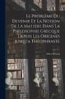 Albert Rivaud - Le problème du devenir et la notion de la matière dans la philosophie grecque depuis les origines jusqu'a Théophraste