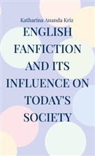 Katharina Ananda Kriz - English Fanfiction and its Influence on today's Society
