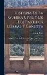 Antonio Pirala - Historia De La Guerra Civil Y De Los Partidos Liberal Y Carlista: Escrita Con Presencia De Memorias Y Documentos Inéditos. [mit Porträts Und Karten]