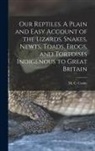 M. C. B. Cooke - Our Reptiles. A Plain and Easy Account of the Lizards, Snakes, Newts, Toads, Frogs, and Tortoises Indigenous to Great Britain