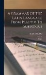 Henry John Roby - A Grammar Of The Latin Language From Plautus To Suetonius: Syntax