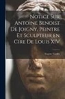 Vaudin Eugène - Notice sur Antoine Benoist de Joigny, peintre et sculpteur en cire de Louis XIV