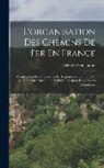 Georges Guillaumot - L'organisation Des Chemins De Fer En France: Construction Des Chemins De Fer Exploitation Technique Et Commerciale Constitution Et Fonctionnement Des
