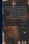 George Graves - The Naturalist's Pocket-book, or Tourist's Companion, Being a Brief Introduction to the Different Branches of Natural History, With Approved Methods f