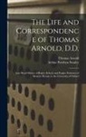 Thomas Arnold, Arthur Penrhyn Stanley - The Life and Correspondence of Thomas Arnold, D.D.: Late Head-master of Rugby School, and Regius Professor of Modern History in the University of Oxfo