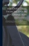 Charles Frederick Courtney - Masonry Dams From Inception to Completion: Including Numerous Formulae, Forms of Specification and Tender, Pocket Diagram of Forces, Etc.; for the Use
