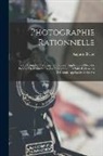 Auguste Belloc - Photographie Rationnelle: Traité Complet Théorique Et Pratique. Applications Diverses. Précédé De L'histoire De La Photographie Et Suivi D'éléme