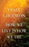 Pema Chodron, Pema Chödrön - How We Live Is How We Die