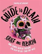 Lonely Planet, Lonely Planet - Lonely planet's guide to death, grief and rebirth : how global grieving customs can help us live (and die) well