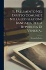 Alessandro Lattes - Il Fallimento Nel Diritto Comune E Nella Legislazione Bancaria Della Republica Di Venezia