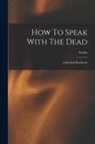 Sciens - How To Speak With The Dead; A Practical Handbook