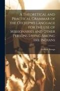 Frederic Baraga - A Theoretical and Practical Grammar of the Otchipwe Language for the use of Missionaries and Other Persons Living Among the Indians