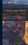 James Busby - Grapes and Wine: A Visit to the Principal Vineyards of Spain and France: Giving A Minute Account of the Different Methods Pursued in th
