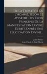 Jakob Böhme, Louis-Claude De Saint-Martin - De La Triple Vie De L'homme, Selon Le Mystère Des Trois Principes De La Manifestation Divine, Écrit D'après Une Élucidation Divine