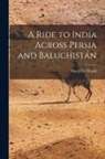 Harry De Windt - A Ride to India Across Persia and Baluchistán