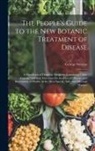 George Stevens - The People's Guide to the New Botanic Treatment of Disease: A Handbook of Domestic Medicine, Containing Clear, Concise, and Easy Directions for the Cu