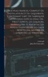 Julia De Fontenelle, Lebeaud - Nouveau Manuel Complet Du Distillateur Et Du Liquoriste, Contenant Làrt De Fabriquer Les Diverses Espèces Dèau-De-Vie Et Esprits, Les Liqueurs, Marasq