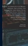 William Jago, William C. Jago - The Technology of Bread-making, Including the Chemistry and Analytical and Practical Testing of Wheat Flour, and Other Materials Employed in Bread-mak