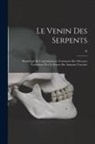 A. Calmette - Le venin des serpents: Physiologie de l'envenimation, traitement des morsures venimeuses par le sérum des animaux vaccinés
