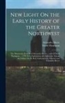 Alexander Henry, David Thompson - New Light On the Early History of the Greater Northwest: The Manuscript Journals of Alexander Henry ... and of David Thompson ... 1799-1814. Explorati
