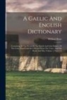 William Shaw - A Gaelic And English Dictionary: Containing All The Words In The Scotch And Irish Dialects Of The Celtic That Could Be Collected From The Voice, And O
